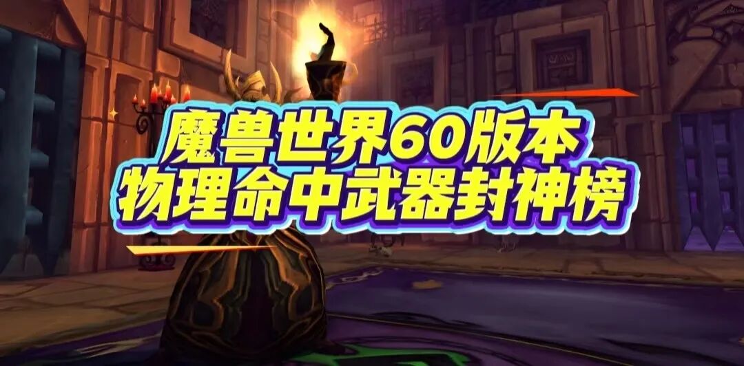 60级物理命中武器封神榜:这些经典装备至今仍是近战玩家的信仰